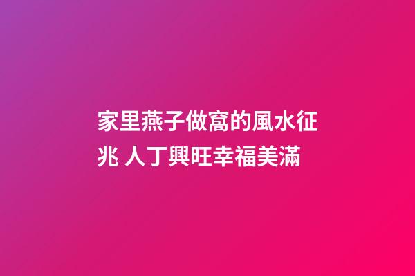 家里燕子做窩的風水征兆 人丁興旺幸福美滿